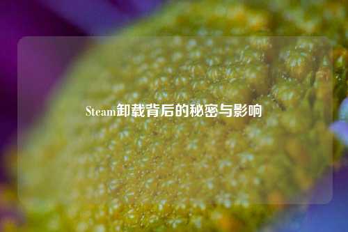 Steam卸载背后的秘密与影响