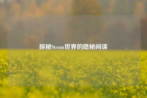探秘Steam世界的隐秘间谍