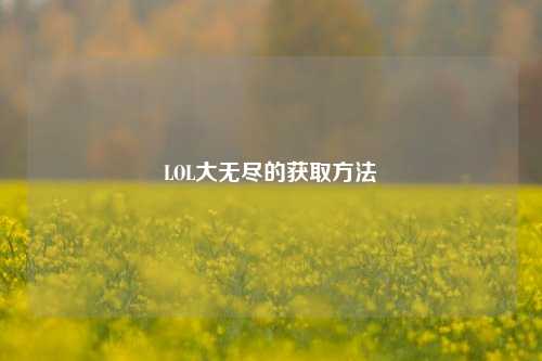 LOL大无尽的获取方法