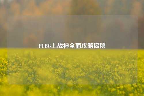 PUBG上战神全面攻略揭秘