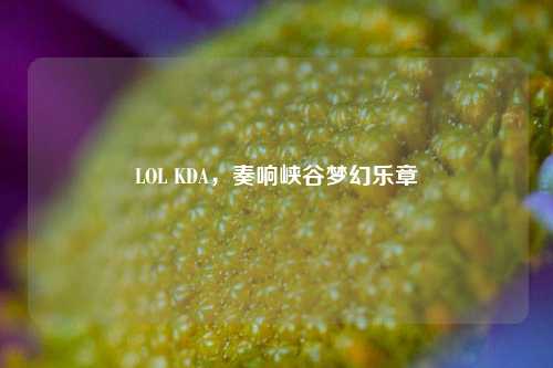 LOL KDA，奏响峡谷梦幻乐章