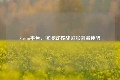 Steam平台，沉浸式核战紧张刺激体验