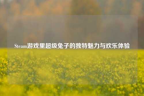 Steam游戏里超级兔子的独特魅力与欢乐体验
