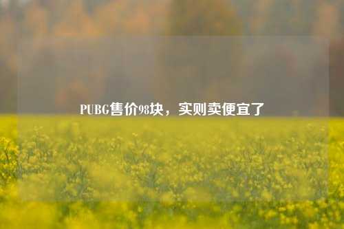 PUBG售价98块，实则卖便宜了