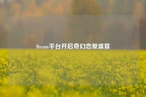 Steam平台开启奇幻恋爱盛宴