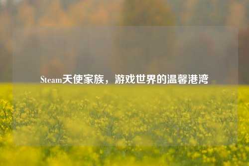 Steam天使家族，游戏世界的温馨港湾