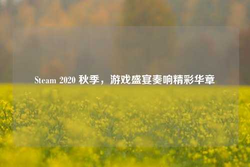 Steam 2020 秋季，游戏盛宴奏响精彩华章