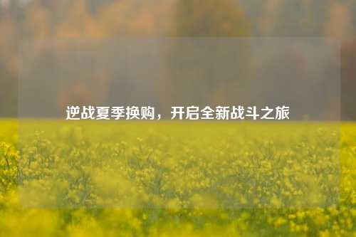 逆战夏季换购，开启全新战斗之旅