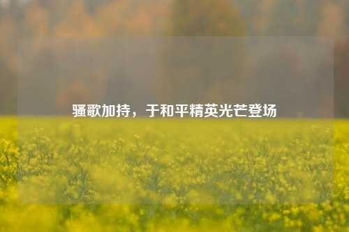 骚歌加持，于和平精英光芒登场