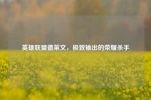 英雄联盟德莱文，极致输出的荣耀杀手