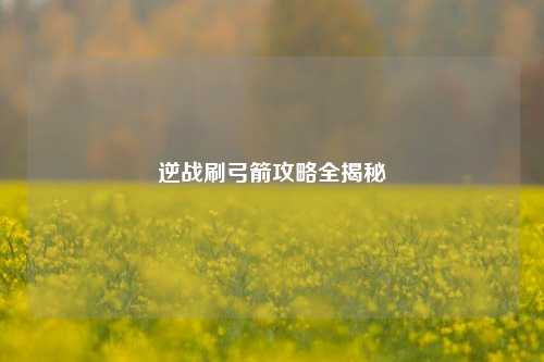 逆战刷弓箭攻略全揭秘