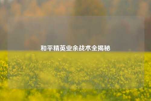 和平精英业余战术全揭秘