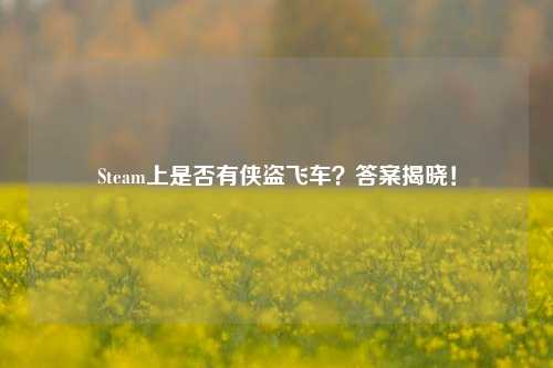 Steam上是否有侠盗飞车？答案揭晓！